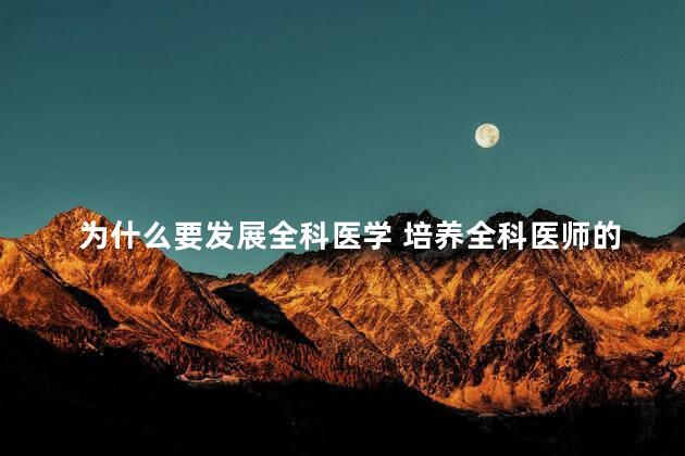 为什么要发展全科医学 培养全科医师的意义和目的